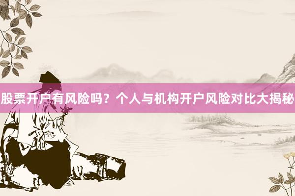 股票开户有风险吗？个人与机构开户风险对比大揭秘