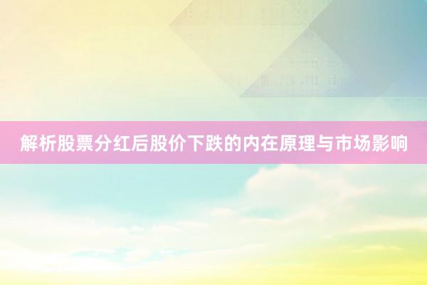 解析股票分红后股价下跌的内在原理与市场影响