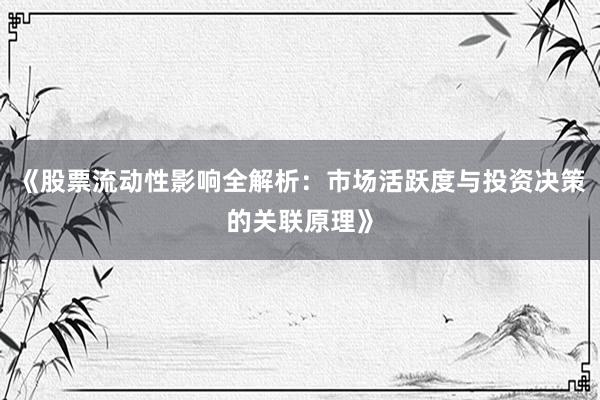 《股票流动性影响全解析：市场活跃度与投资决策的关联原理》