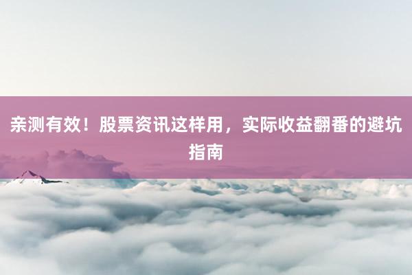亲测有效！股票资讯这样用，实际收益翻番的避坑指南