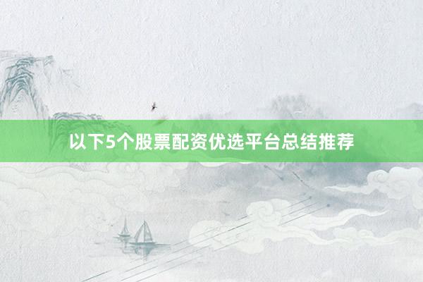 以下5个股票配资优选平台总结推荐
