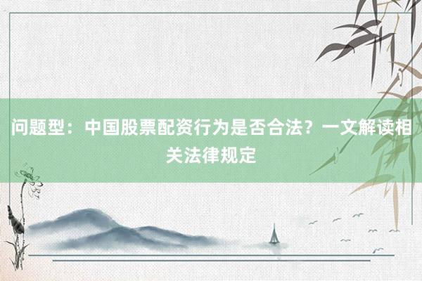 问题型：中国股票配资行为是否合法？一文解读相关法律规定