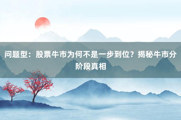 问题型：股票牛市为何不是一步到位？揭秘牛市分阶段真相