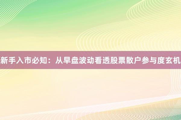新手入市必知：从早盘波动看透股票散户参与度玄机