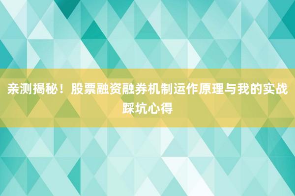亲测揭秘！股票融资融券机制运作原理与我的实战踩坑心得