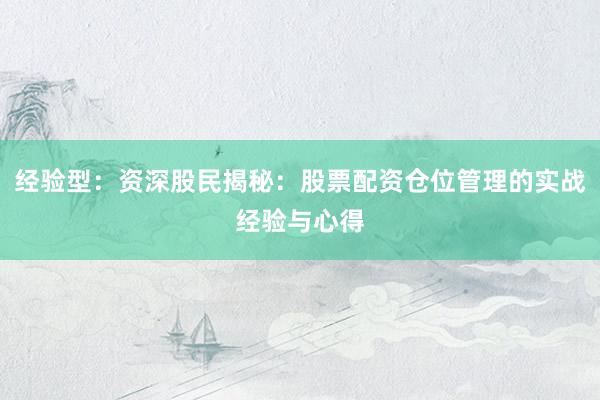 经验型：资深股民揭秘：股票配资仓位管理的实战经验与心得