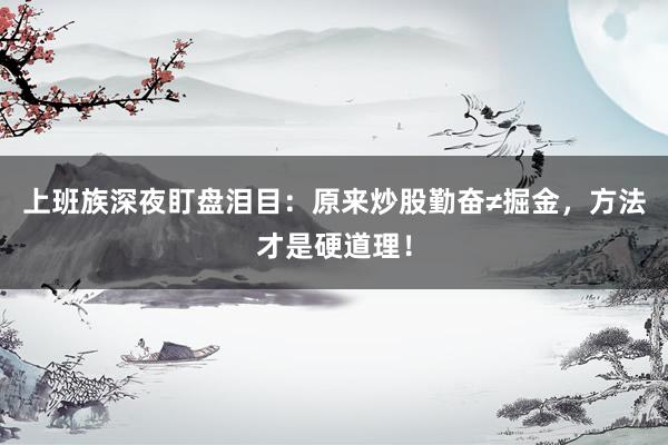 上班族深夜盯盘泪目：原来炒股勤奋≠掘金，方法才是硬道理！