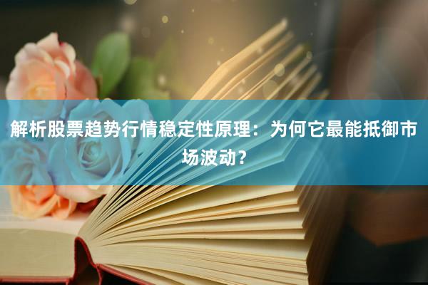 解析股票趋势行情稳定性原理：为何它最能抵御市场波动？