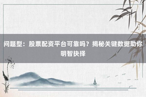 问题型：股票配资平台可靠吗？揭秘关键数据助你明智抉择