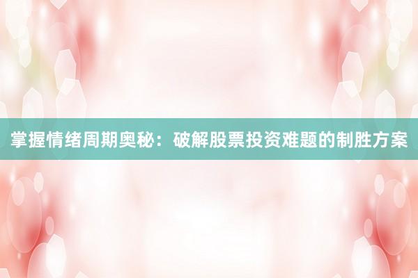 掌握情绪周期奥秘：破解股票投资难题的制胜方案