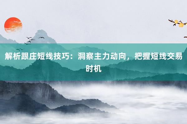 解析跟庄短线技巧：洞察主力动向，把握短线交易时机