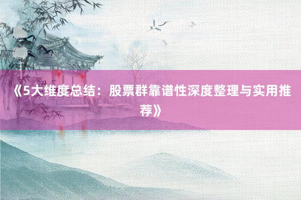《5大维度总结：股票群靠谱性深度整理与实用推荐》