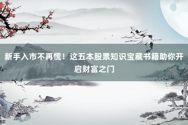 新手入市不再慌！这五本股票知识宝藏书籍助你开启财富之门