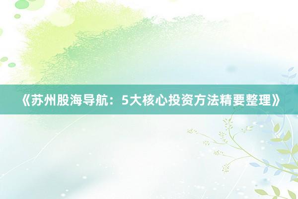 《苏州股海导航：5大核心投资方法精要整理》