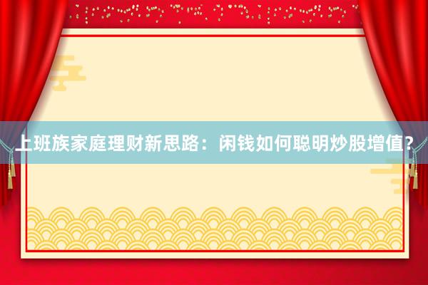 上班族家庭理财新思路：闲钱如何聪明炒股增值？