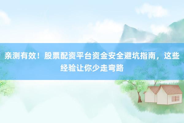 亲测有效！股票配资平台资金安全避坑指南，这些经验让你少走弯路