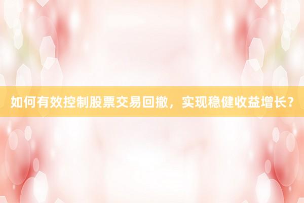 如何有效控制股票交易回撤,实现稳健收益增长?