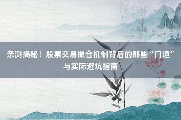 亲测揭秘！股票交易撮合机制背后的那些“门道”与实际避坑指南