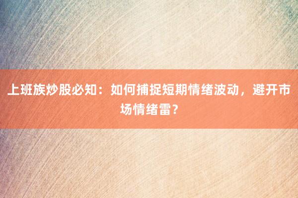 上班族炒股必知：如何捕捉短期情绪波动，避开市场情绪雷？