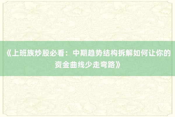 《上班族炒股必看：中期趋势结构拆解如何让你的资金曲线少走弯路》
