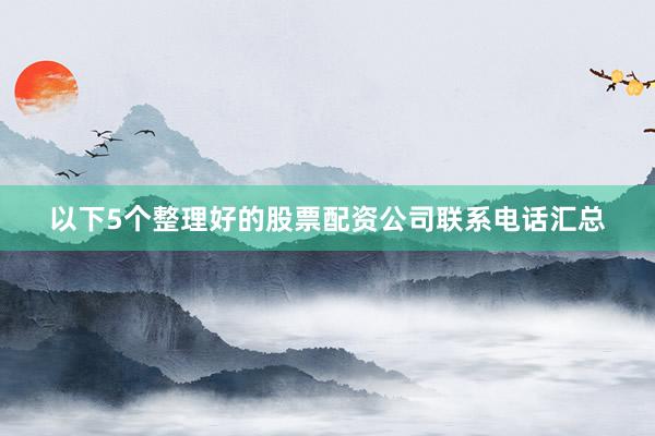 以下5个整理好的股票配资公司联系电话汇总