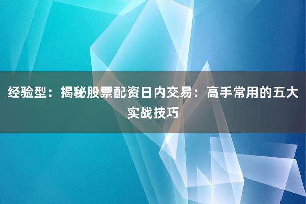 经验型：揭秘股票配资日内交易：高手常用的五大实战技巧