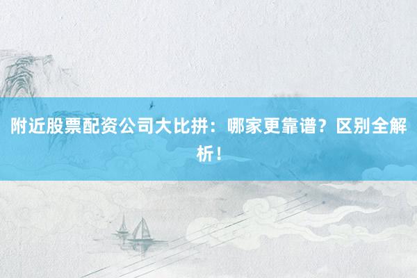 附近股票配资公司大比拼：哪家更靠谱？区别全解析！