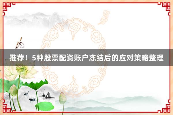 推荐！5种股票配资账户冻结后的应对策略整理