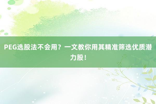 PEG选股法不会用？一文教你用其精准筛选优质潜力股！