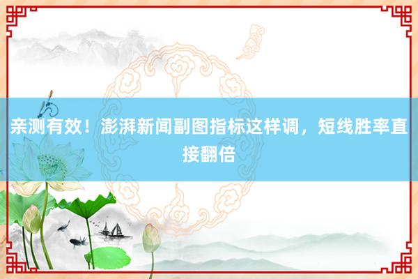 亲测有效！澎湃新闻副图指标这样调，短线胜率直接翻倍