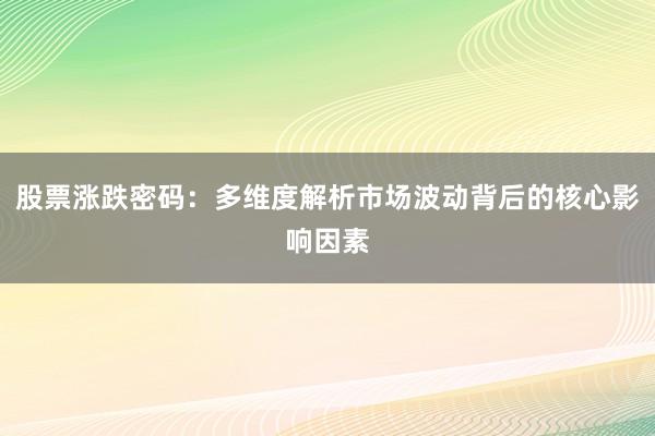 股票涨跌密码：多维度解析市场波动背后的核心影响因素