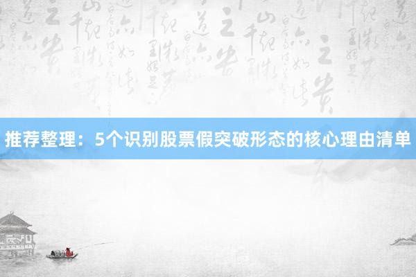 推荐整理：5个识别股票假突破形态的核心理由清单
