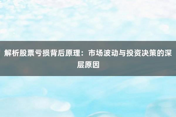 解析股票亏损背后原理：市场波动与投资决策的深层原因