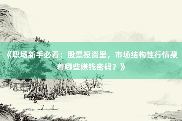 《职场新手必看：股票投资里，市场结构性行情藏着哪些赚钱密码？》