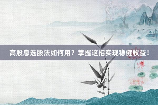 高股息选股法如何用？掌握这招实现稳健收益！