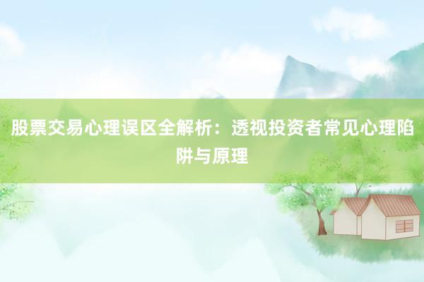 股票交易心理误区全解析：透视投资者常见心理陷阱与原理