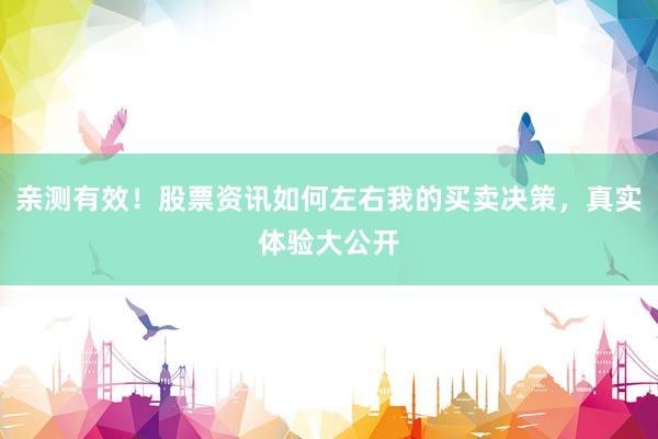 亲测有效！股票资讯如何左右我的买卖决策，真实体验大公开