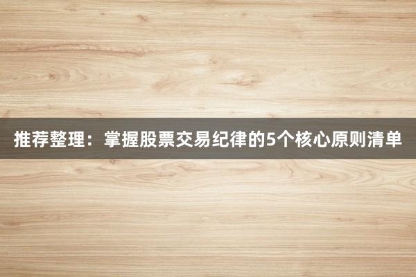 推荐整理：掌握股票交易纪律的5个核心原则清单