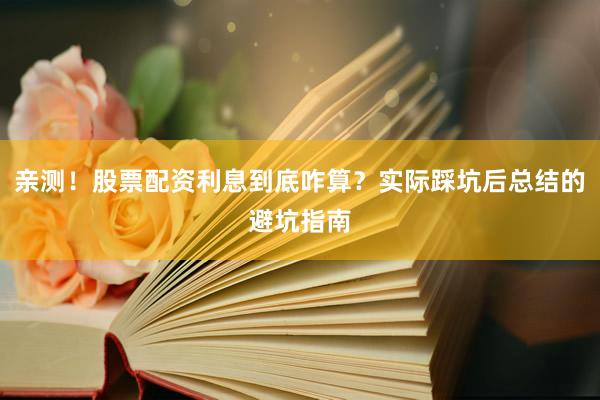 亲测！股票配资利息到底咋算？实际踩坑后总结的避坑指南