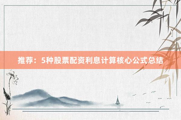 推荐：5种股票配资利息计算核心公式总结