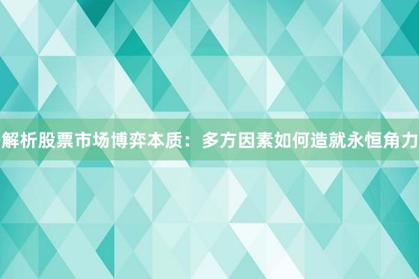 解析股票市场博弈本质：多方因素如何造就永恒角力