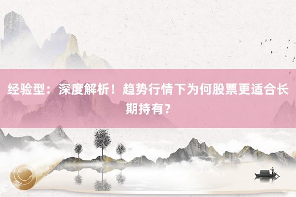 经验型：深度解析！趋势行情下为何股票更适合长期持有？