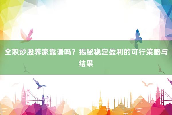 全职炒股养家靠谱吗？揭秘稳定盈利的可行策略与结果