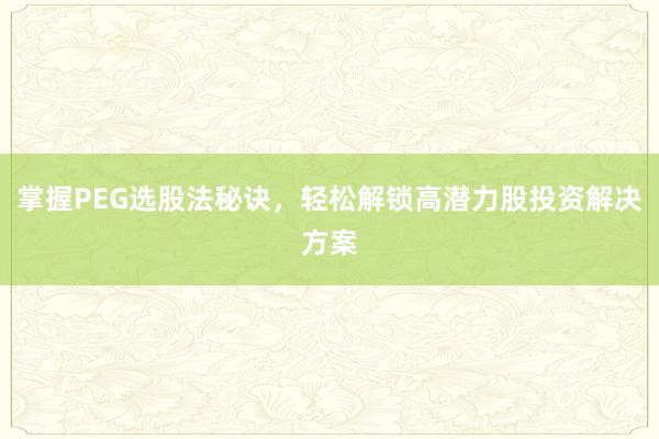 掌握PEG选股法秘诀，轻松解锁高潜力股投资解决方案