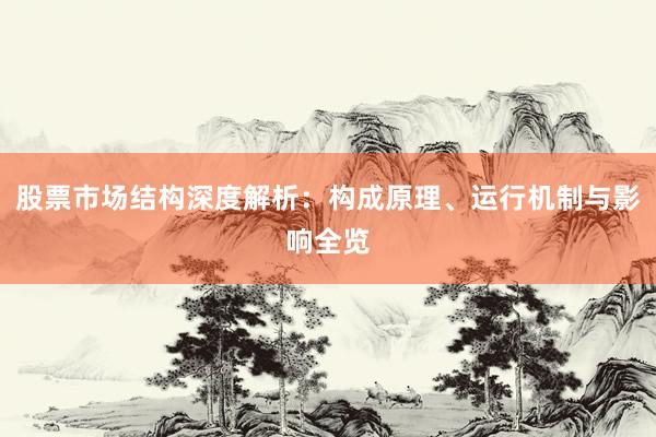 股票市场结构深度解析：构成原理、运行机制与影响全览