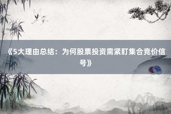 《5大理由总结：为何股票投资需紧盯集合竞价信号》