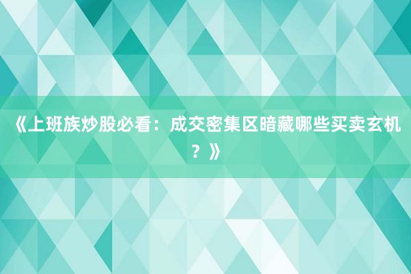 《上班族炒股必看：成交密集区暗藏哪些买卖玄机？》