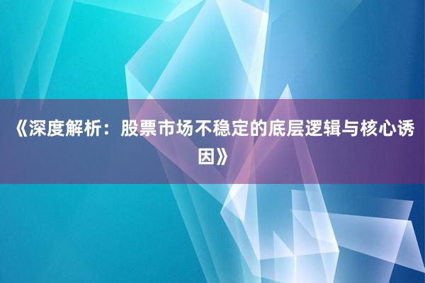 《深度解析：股票市场不稳定的底层逻辑与核心诱因》