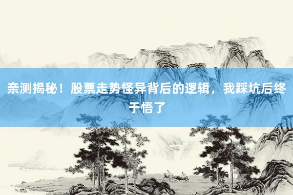 亲测揭秘!股票走势怪异背后的逻辑,我踩坑后终于悟了