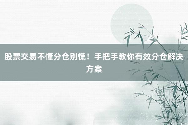 股票交易不懂分仓别慌！手把手教你有效分仓解决方案